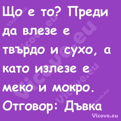 Що е то? Преди да влезе е твърд...