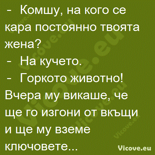 Комшу, на кого се кара постоянно твоята жена?