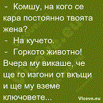 Комшу, на кого се кара постоянно твоята жена?